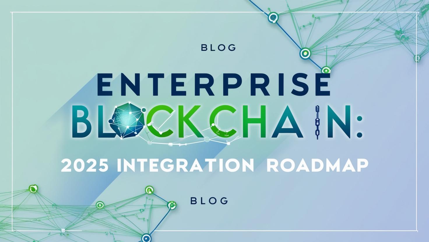 Enterprise Blockchain: 2025 Integration Roadmap